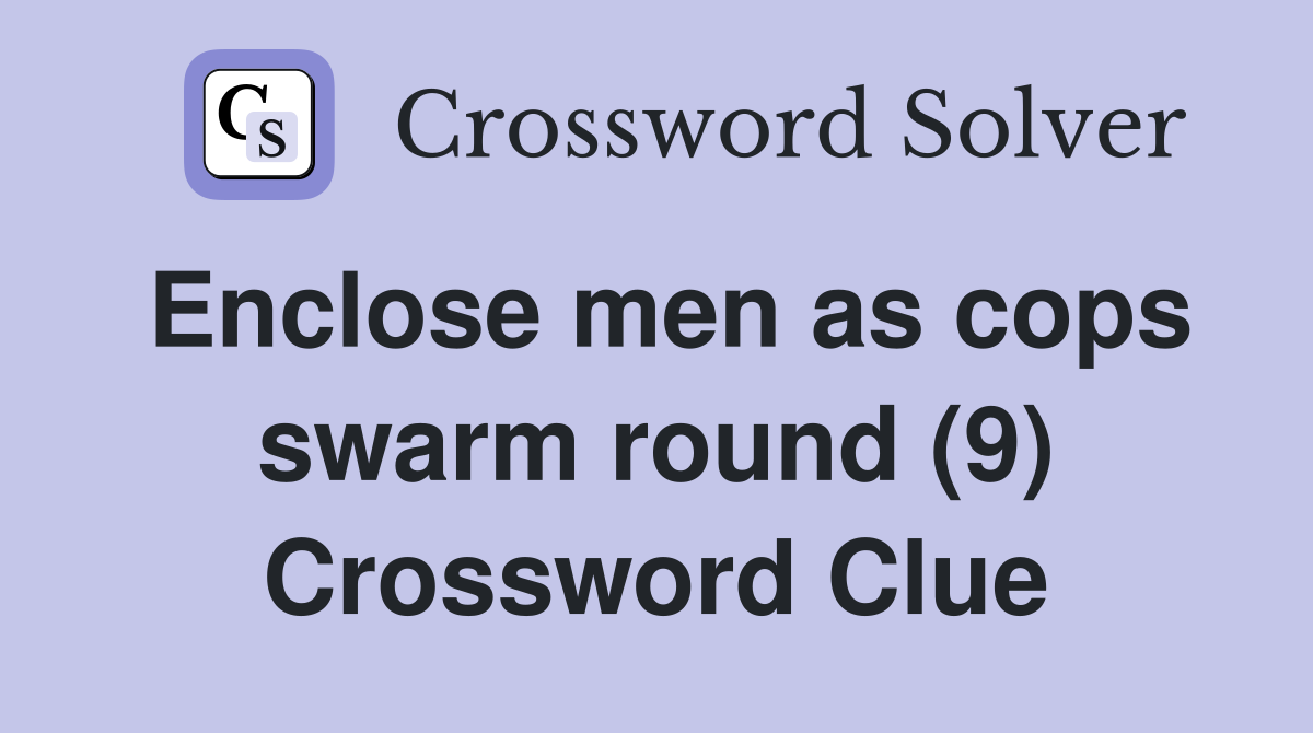 Enclose men as cops swarm round (9) Crossword Clue Answers
